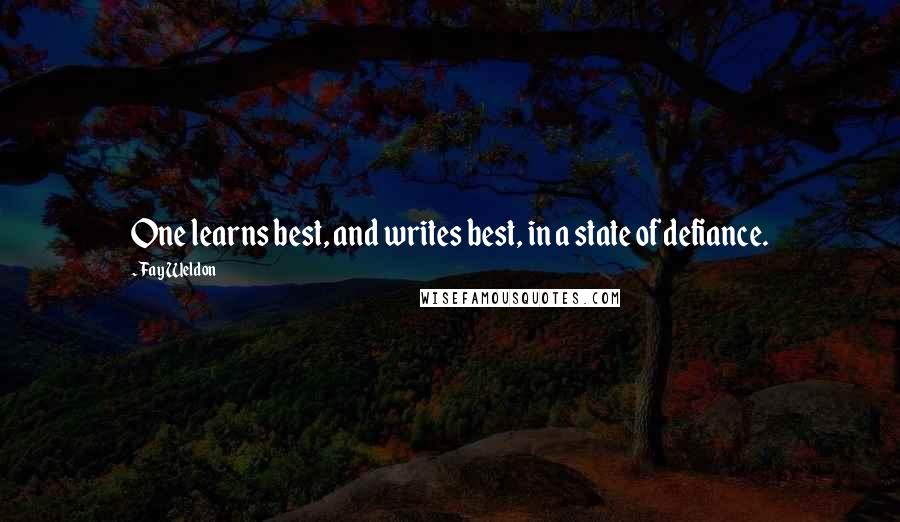 Fay Weldon quotes: One learns best, and writes best, in a state of defiance.