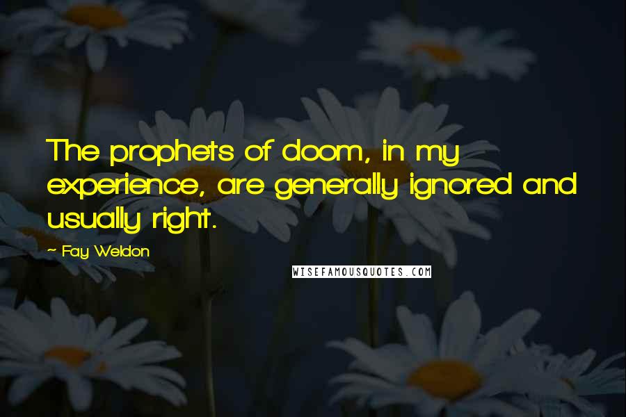 Fay Weldon quotes: The prophets of doom, in my experience, are generally ignored and usually right.