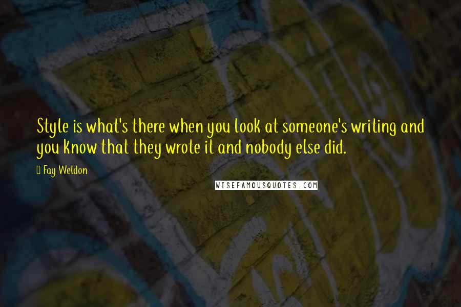 Fay Weldon quotes: Style is what's there when you look at someone's writing and you know that they wrote it and nobody else did.