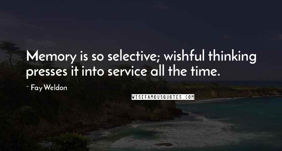 Fay Weldon quotes: Memory is so selective; wishful thinking presses it into service all the time.
