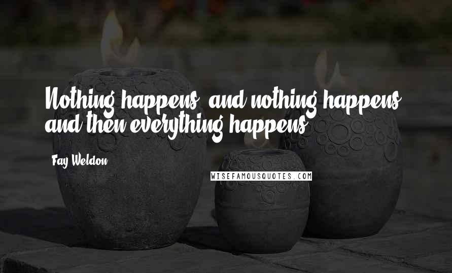 Fay Weldon quotes: Nothing happens, and nothing happens, and then everything happens.