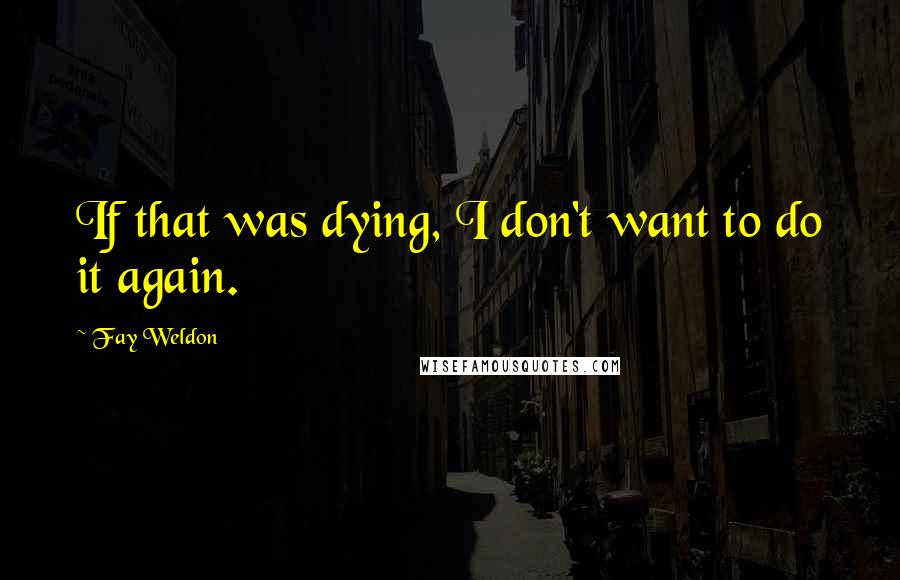 Fay Weldon quotes: If that was dying, I don't want to do it again.