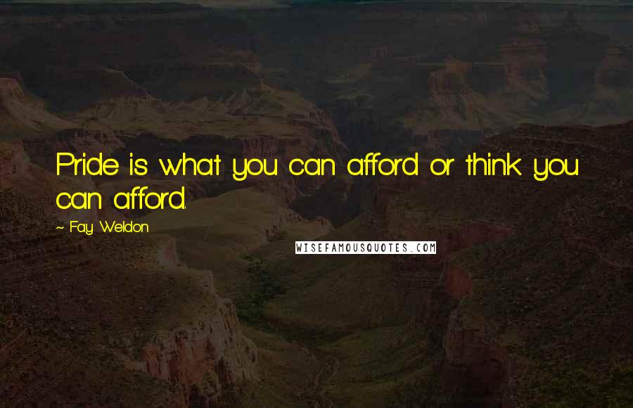 Fay Weldon quotes: Pride is what you can afford or think you can afford.