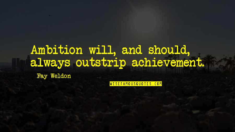 Fay Weldon Quotes By Fay Weldon: Ambition will, and should, always outstrip achievement.