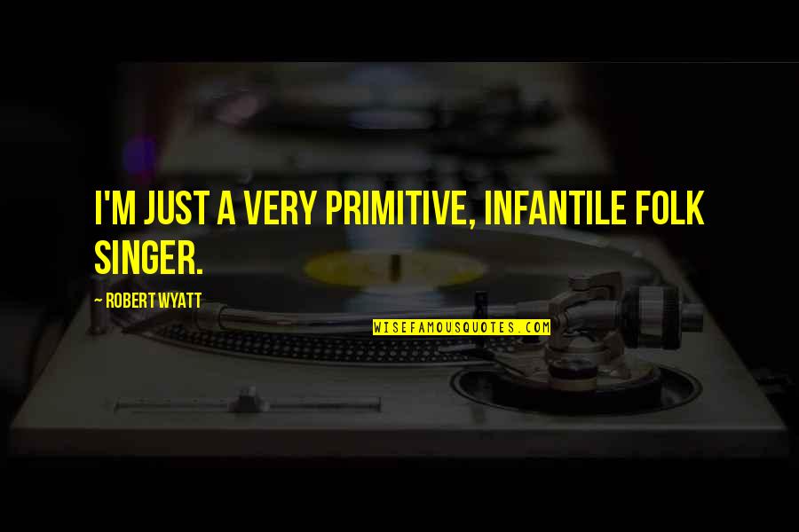 Faycal Seghir Quotes By Robert Wyatt: I'm just a very primitive, infantile folk singer. Faycal Seghir Quotes By Robert Wyatt: I'm just a very primitive, infantile folk singer.