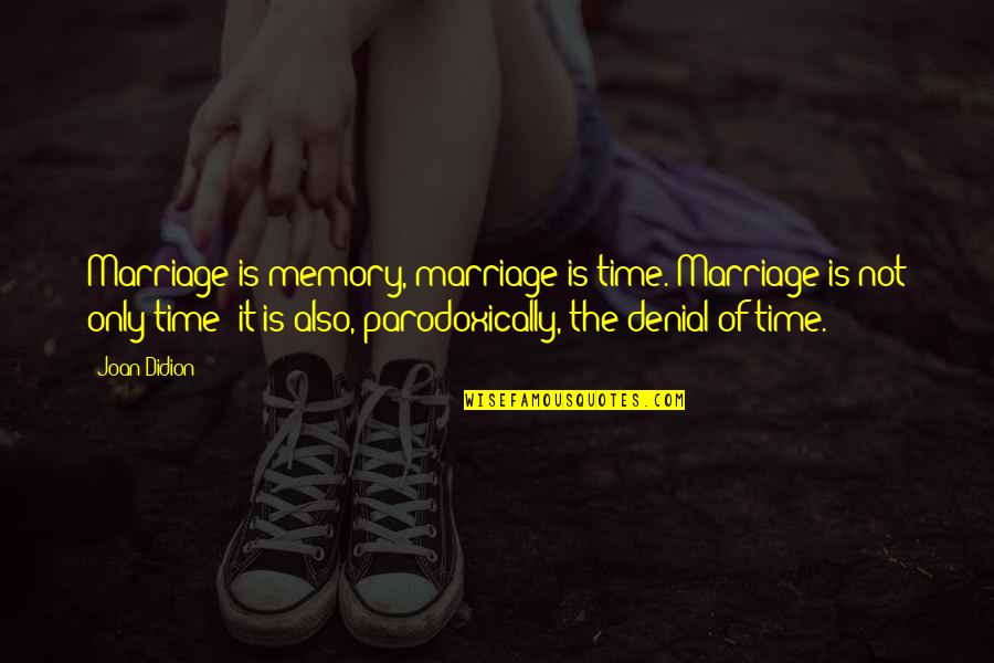 Fayden Quotes By Joan Didion: Marriage is memory, marriage is time. Marriage is