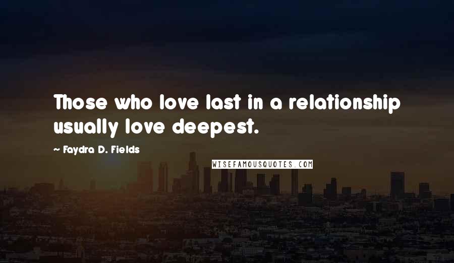 Faydra D. Fields quotes: Those who love last in a relationship usually love deepest.