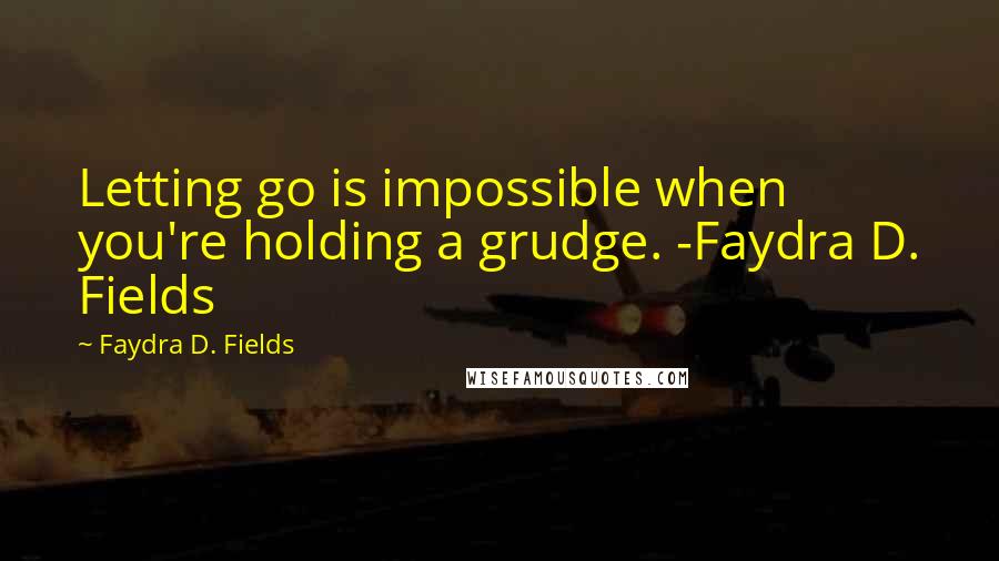 Faydra D. Fields quotes: Letting go is impossible when you're holding a grudge. -Faydra D. Fields