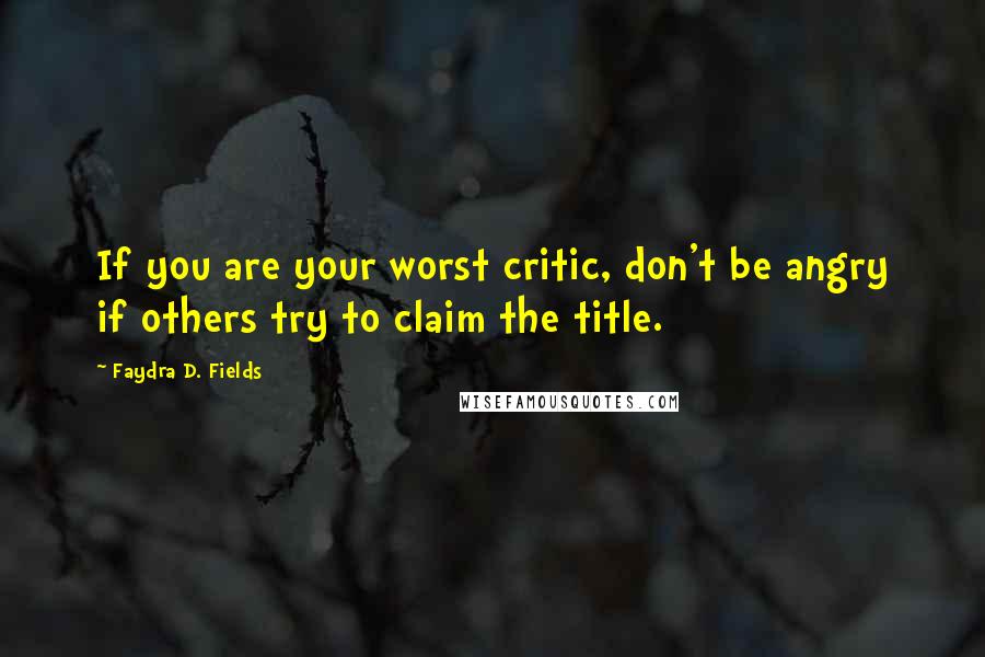 Faydra D. Fields quotes: If you are your worst critic, don't be angry if others try to claim the title.