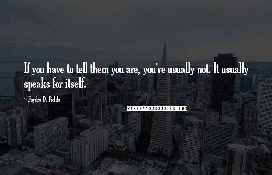 Faydra D. Fields quotes: If you have to tell them you are, you're usually not. It usually speaks for itself.