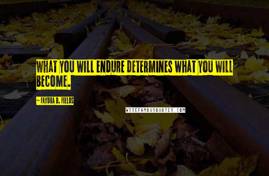 Faydra D. Fields quotes: What you will endure determines what you will become.