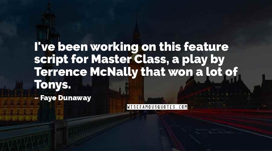 Faye Dunaway quotes: I've been working on this feature script for Master Class, a play by Terrence McNally that won a lot of Tonys.