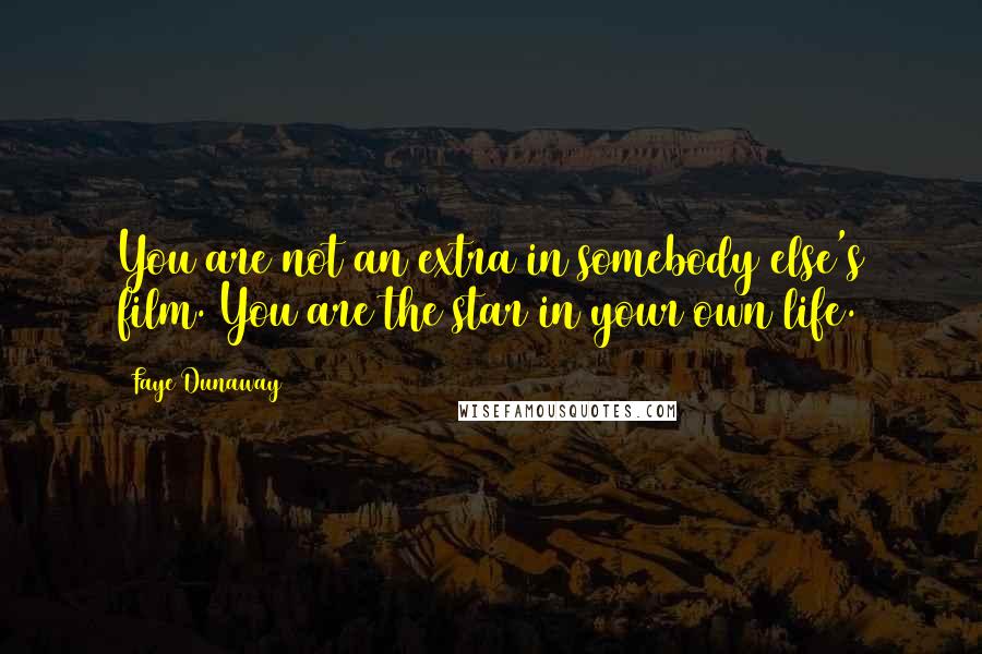 Faye Dunaway quotes: You are not an extra in somebody else's film. You are the star in your own life.