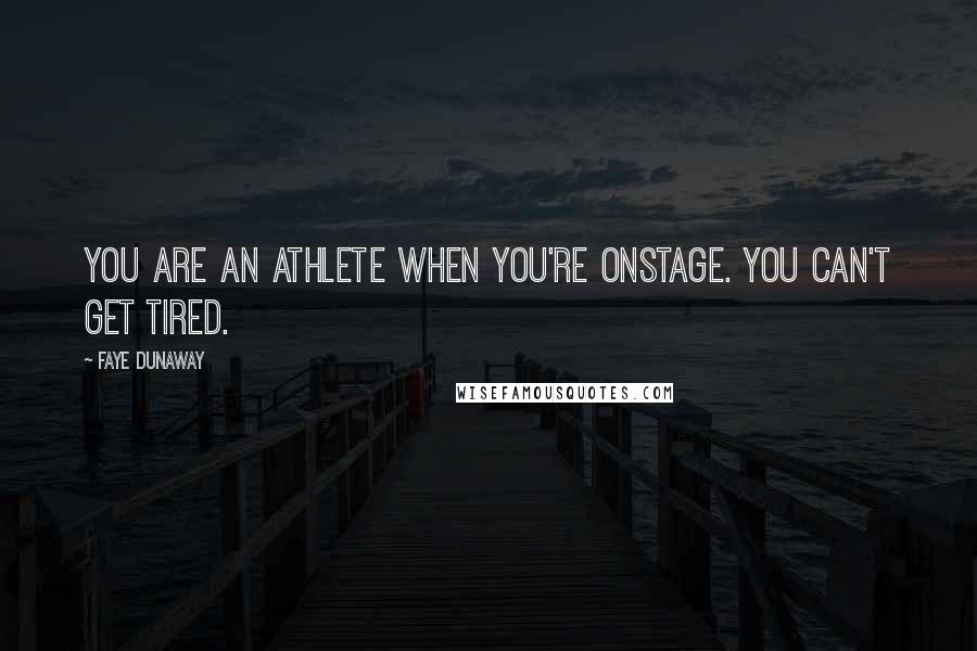 Faye Dunaway quotes: You are an athlete when you're onstage. You can't get tired.