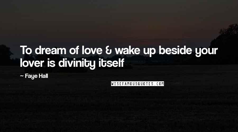 Faye Hall quotes: To dream of love & wake up beside your lover is divinity itself