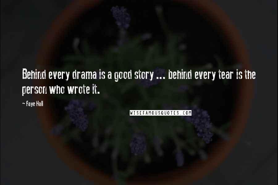 Faye Hall quotes: Behind every drama is a good story ... behind every tear is the person who wrote it.