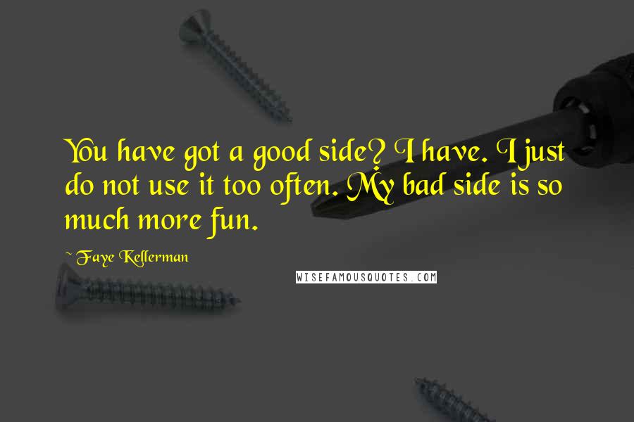 Faye Kellerman quotes: You have got a good side? I have. I just do not use it too often. My bad side is so much more fun.