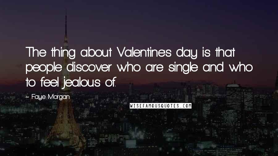 Faye Morgan quotes: The thing about Valentine's day is that people discover who are single and who to feel jealous of.