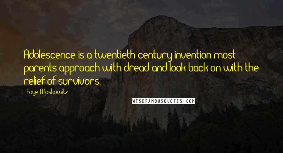 Faye Moskowitz quotes: Adolescence is a twentieth-century invention most parents approach with dread and look back on with the relief of survivors.