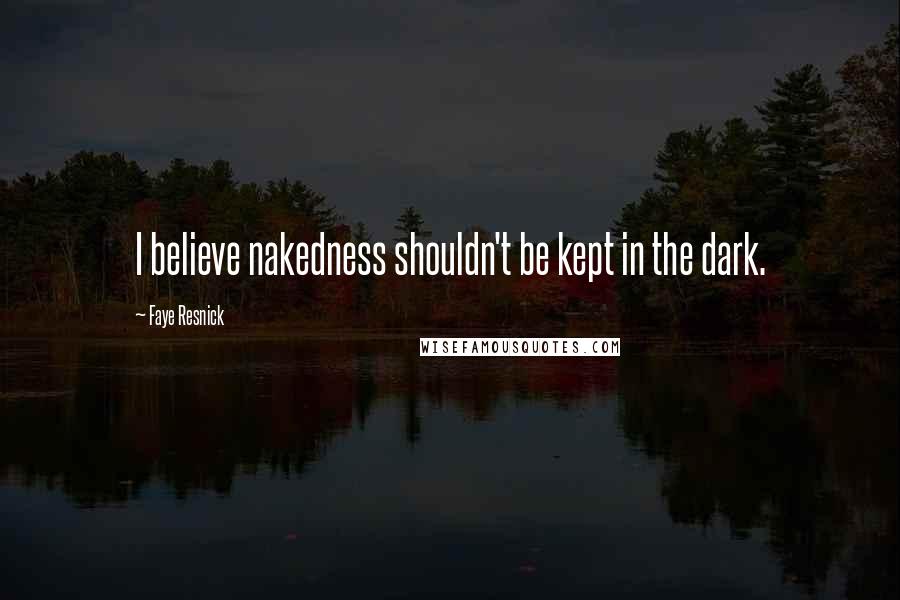 Faye Resnick quotes: I believe nakedness shouldn't be kept in the dark.