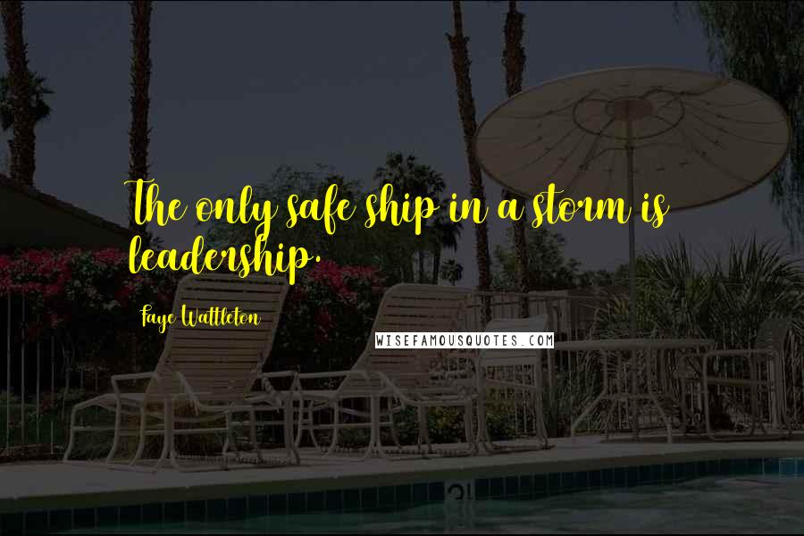 Faye Wattleton quotes: The only safe ship in a storm is leadership.