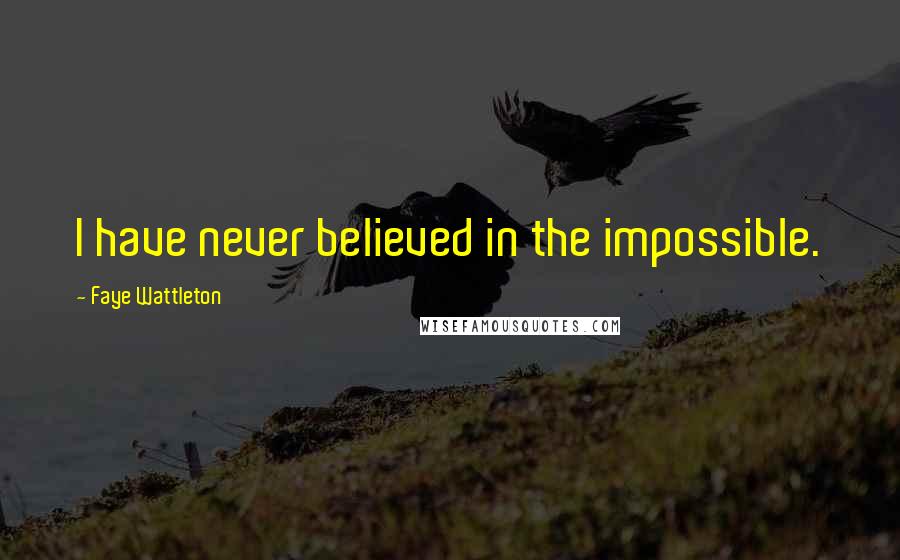 Faye Wattleton quotes: I have never believed in the impossible.