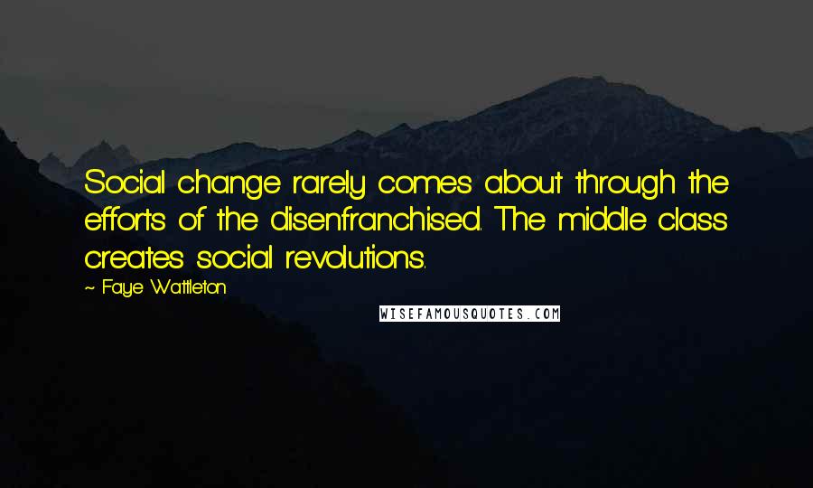 Faye Wattleton quotes: Social change rarely comes about through the efforts of the disenfranchised. The middle class creates social revolutions.