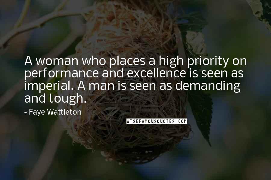 Faye Wattleton quotes: A woman who places a high priority on performance and excellence is seen as imperial. A man is seen as demanding and tough.