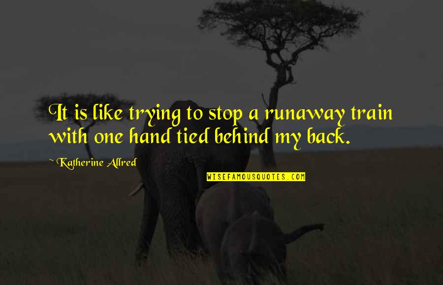 Faye Wong Quotes By Katherine Allred: It is like trying to stop a runaway Faye Wong Quotes By Katherine Allred: It is like trying to stop a runaway