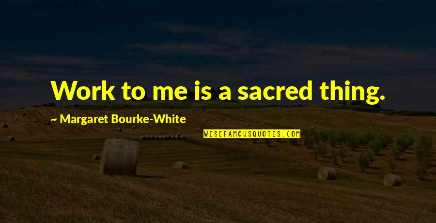 Fayemi And Fayose Quotes By Margaret Bourke-White: Work to me is a sacred thing.