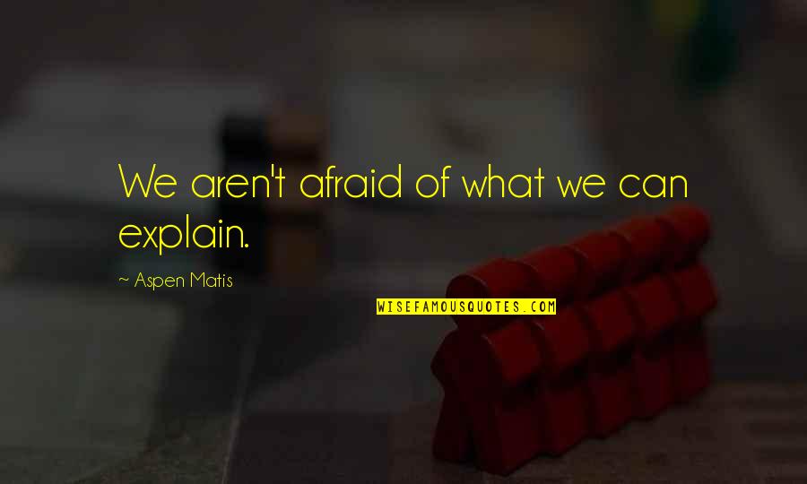 Fayers Web Quotes By Aspen Matis: We aren't afraid of what we can explain.