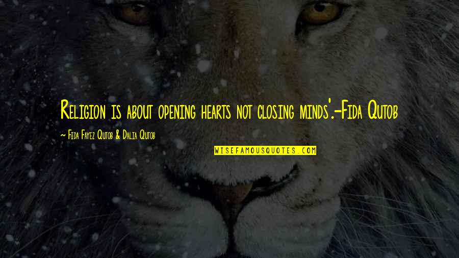 Fayez Quotes By Fida Fayez Qutob & Dalia Qutob: Religion is about opening hearts not closing minds'.-Fida Fayez Quotes By Fida Fayez Qutob & Dalia Qutob: Religion is about opening hearts not closing minds'.-Fida