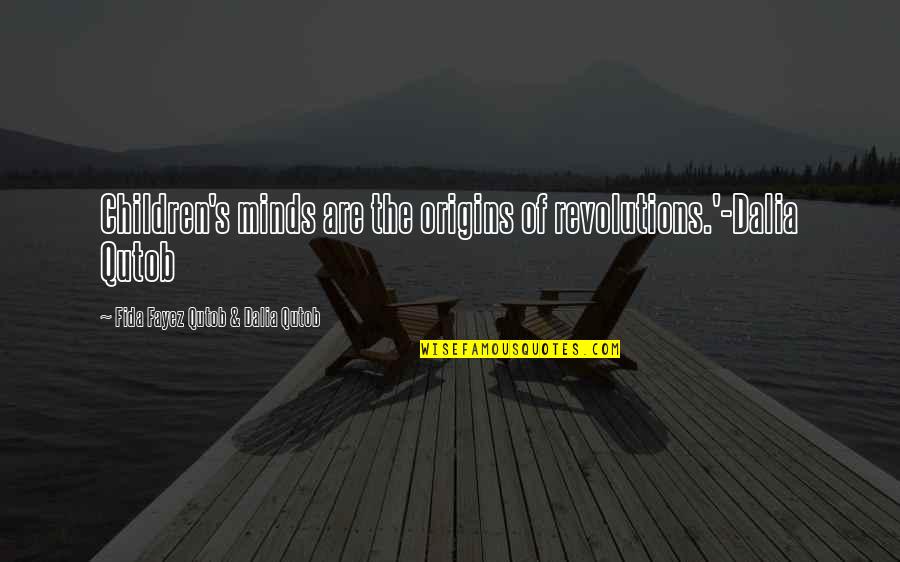 Fayez Quotes By Fida Fayez Qutob & Dalia Qutob: Children's minds are the origins of revolutions.'-Dalia Qutob Fayez Quotes By Fida Fayez Qutob & Dalia Qutob: Children's minds are the origins of revolutions.'-Dalia Qutob