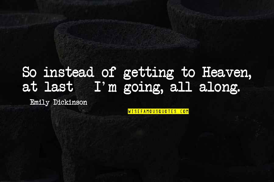 Fayna Vergara Quotes By Emily Dickinson: So instead of getting to Heaven, at last Fayna Vergara Quotes By Emily Dickinson: So instead of getting to Heaven, at last