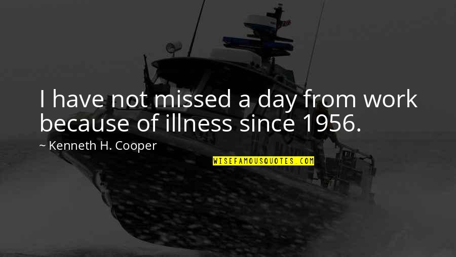 Fayna Vergara Quotes By Kenneth H. Cooper: I have not missed a day from work Fayna Vergara Quotes By Kenneth H. Cooper: I have not missed a day from work