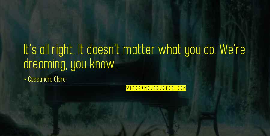 Fayoum University Quotes By Cassandra Clare: It's all right. It doesn't matter what you Fayoum University Quotes By Cassandra Clare: It's all right. It doesn't matter what you
