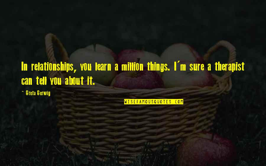 Faysal Mobit Quotes By Greta Gerwig: In relationships, you learn a million things. I'm Faysal Mobit Quotes By Greta Gerwig: In relationships, you learn a million things. I'm