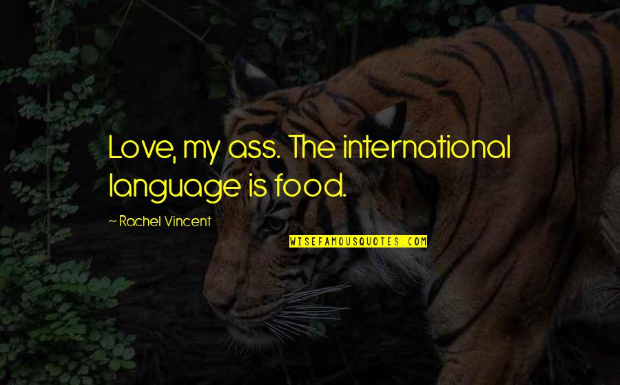 Faythe Quotes By Rachel Vincent: Love, my ass. The international language is food.