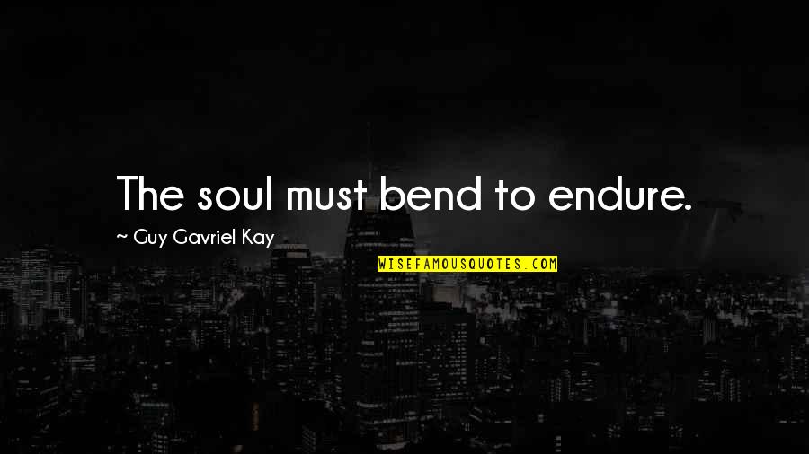 Faythe Sanders Quotes By Guy Gavriel Kay: The soul must bend to endure.