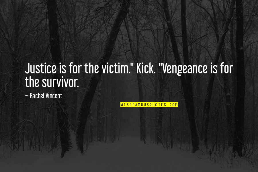 Faythe Sanders Quotes By Rachel Vincent: Justice is for the victim." Kick. "Vengeance is
