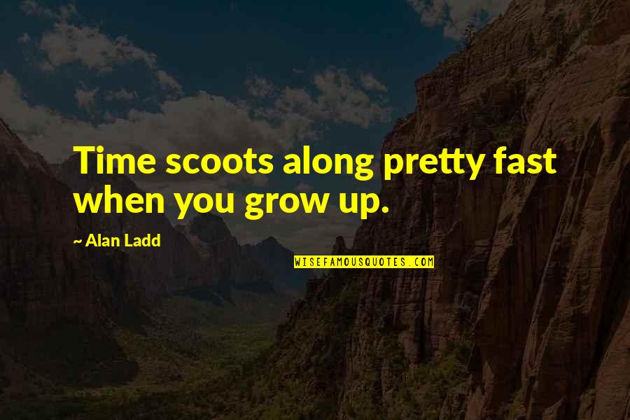 Fayz Quotes By Alan Ladd: Time scoots along pretty fast when you grow Fayz Quotes By Alan Ladd: Time scoots along pretty fast when you grow