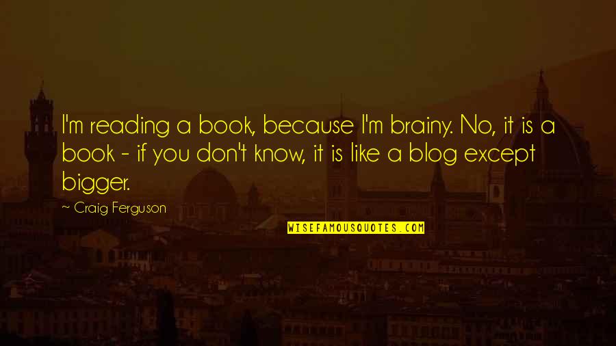 Fazaa Amakin Quotes By Craig Ferguson: I'm reading a book, because I'm brainy. No,