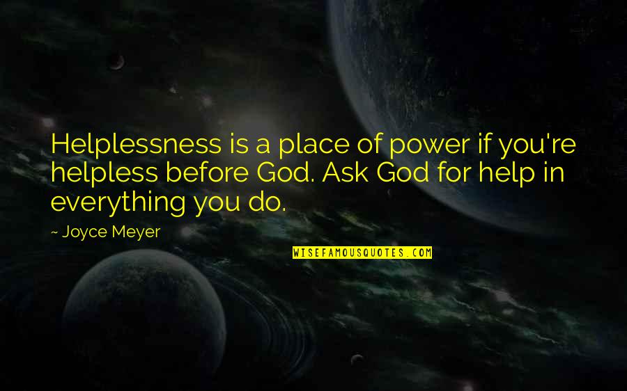 Fazakerley No4 Quotes By Joyce Meyer: Helplessness is a place of power if you're Fazakerley No4 Quotes By Joyce Meyer: Helplessness is a place of power if you're