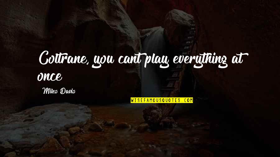 Fazakerley No4 Quotes By Miles Davis: Coltrane, you cant play everything at once! Fazakerley No4 Quotes By Miles Davis: Coltrane, you cant play everything at once!