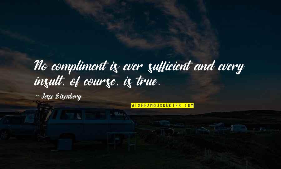Fazal Ur Quotes By Jesse Eisenberg: No compliment is ever sufficient and every insult, Fazal Ur Quotes By Jesse Eisenberg: No compliment is ever sufficient and every insult,