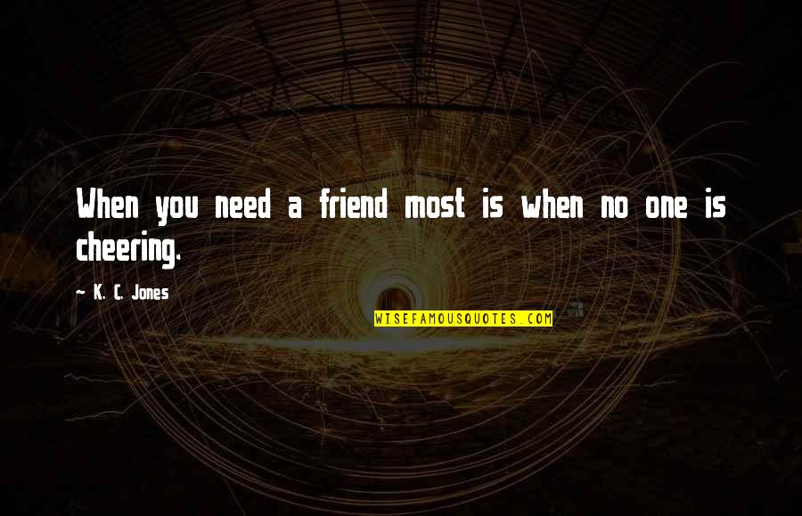 Fazal Ur Quotes By K. C. Jones: When you need a friend most is when Fazal Ur Quotes By K. C. Jones: When you need a friend most is when