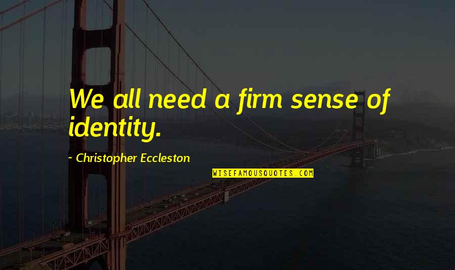 Fazedor De Memes Quotes By Christopher Eccleston: We all need a firm sense of identity. Fazedor De Memes Quotes By Christopher Eccleston: We all need a firm sense of identity.