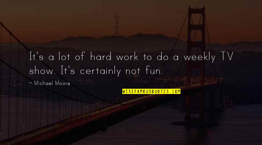 Fazemaster705 Quotes By Michael Moore: It's a lot of hard work to do