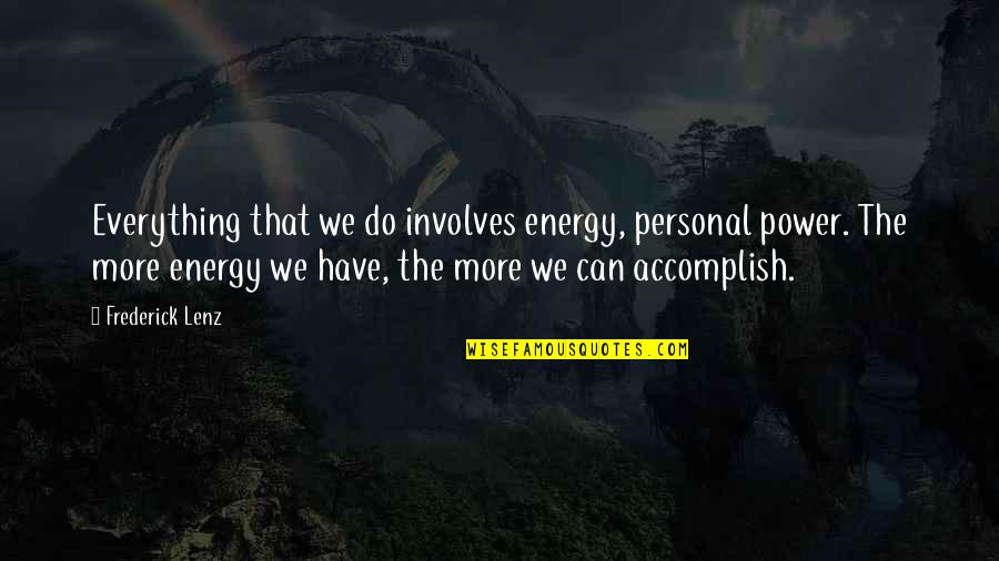 Fazendas A Minas Quotes By Frederick Lenz: Everything that we do involves energy, personal power. Fazendas A Minas Quotes By Frederick Lenz: Everything that we do involves energy, personal power.