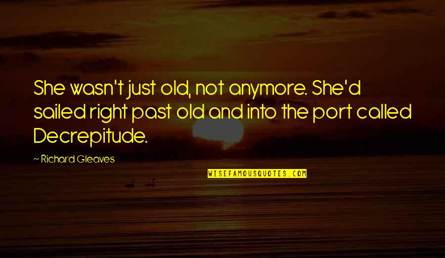 Fazes Top Quotes By Richard Gleaves: She wasn't just old, not anymore. She'd sailed Fazes Top Quotes By Richard Gleaves: She wasn't just old, not anymore. She'd sailed